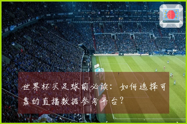 世界杯买足球前必读：如何选择可靠的直播数据参考平台？