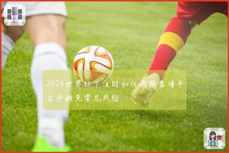 2026世界杯下注时如何选择靠谱平台并避免常见风险
